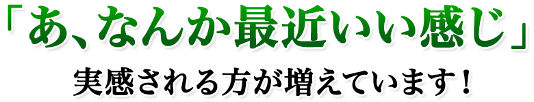 「あ、なんか最近いい感じ」実感される方が増えています!