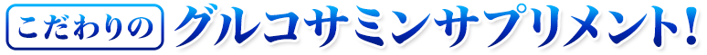 こだわりのグルコサミンサプリメント!