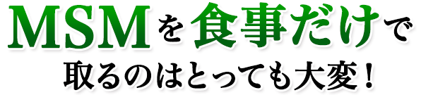 MSMを食事だけで取るのはとっても大変!