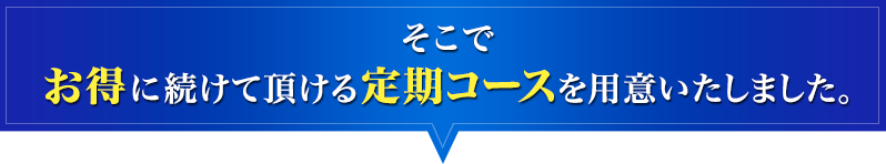 そこでお得に続けて頂ける定期コースを用意いたしました。